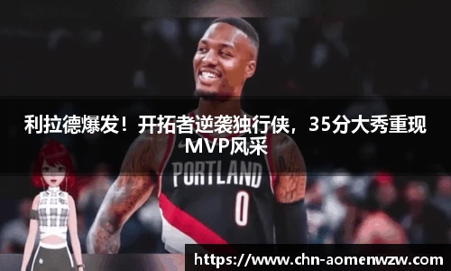 利拉德爆发！开拓者逆袭独行侠，35分大秀重现MVP风采
