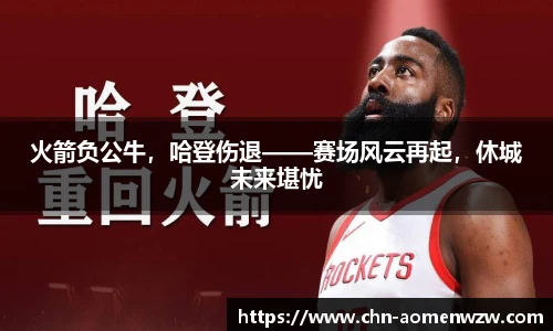 火箭负公牛，哈登伤退——赛场风云再起，休城未来堪忧