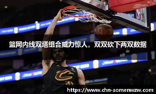 篮网内线双塔组合威力惊人，双双砍下两双数据