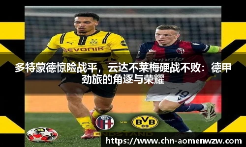 多特蒙德惊险战平，云达不莱梅硬战不败：德甲劲旅的角逐与荣耀