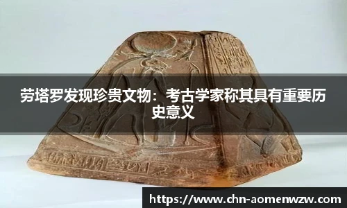 劳塔罗发现珍贵文物：考古学家称其具有重要历史意义