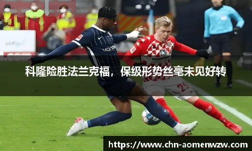 科隆险胜法兰克福，保级形势丝毫未见好转