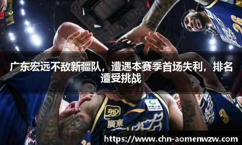 广东宏远不敌新疆队，遭遇本赛季首场失利，排名遭受挑战