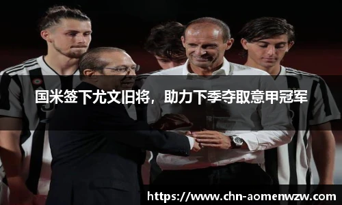 国米签下尤文旧将，助力下季夺取意甲冠军