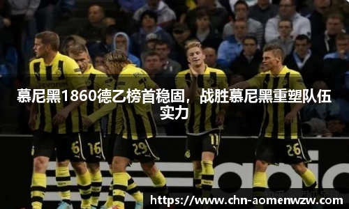 慕尼黑1860德乙榜首稳固，战胜慕尼黑重塑队伍实力