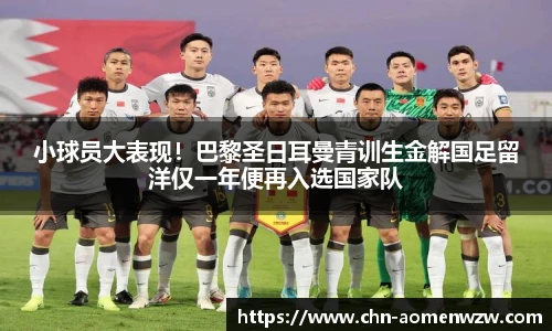 小球员大表现！巴黎圣日耳曼青训生金解国足留洋仅一年便再入选国家队