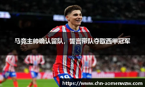 马竞主帅确认留队，誓言带队夺取西甲冠军