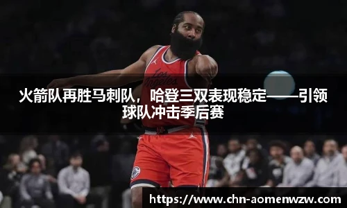火箭队再胜马刺队，哈登三双表现稳定——引领球队冲击季后赛