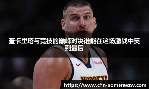 查卡里塔与竞技的巅峰对决谁能在这场激战中笑到最后