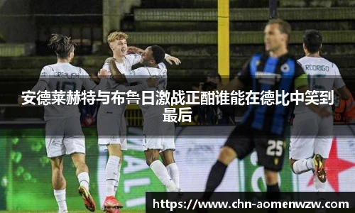安德莱赫特与布鲁日激战正酣谁能在德比中笑到最后