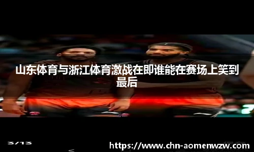 山东体育与浙江体育激战在即谁能在赛场上笑到最后