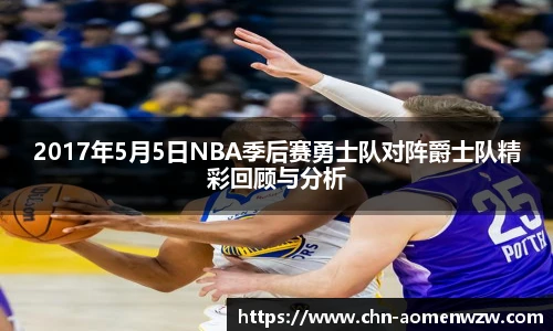 2017年5月5日NBA季后赛勇士队对阵爵士队精彩回顾与分析