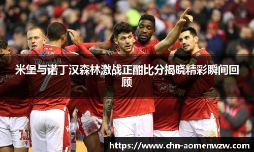 米堡与诺丁汉森林激战正酣比分揭晓精彩瞬间回顾