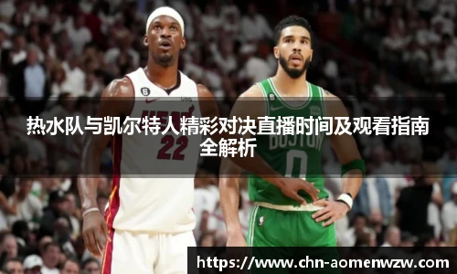 热水队与凯尔特人精彩对决直播时间及观看指南全解析