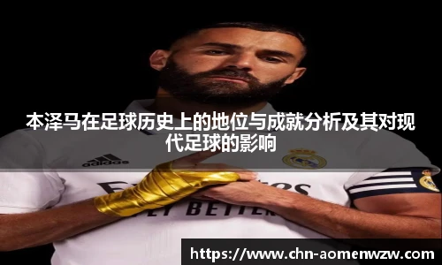 本泽马在足球历史上的地位与成就分析及其对现代足球的影响