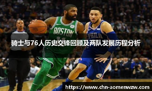 骑士与76人历史交锋回顾及两队发展历程分析