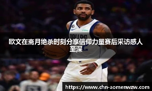欧文在斋月绝杀时刻分享信仰力量赛后采访感人至深