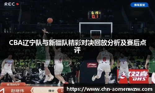 CBA辽宁队与新疆队精彩对决回放分析及赛后点评